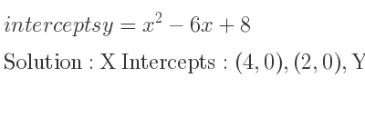 The intercepts of y=x^2-6x+8 is X Intercepts: (4,0),(2,0),Y Intercepts: (0,8)